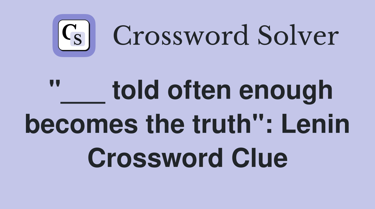 "___ told often enough becomes the truth": Lenin Crossword Clue