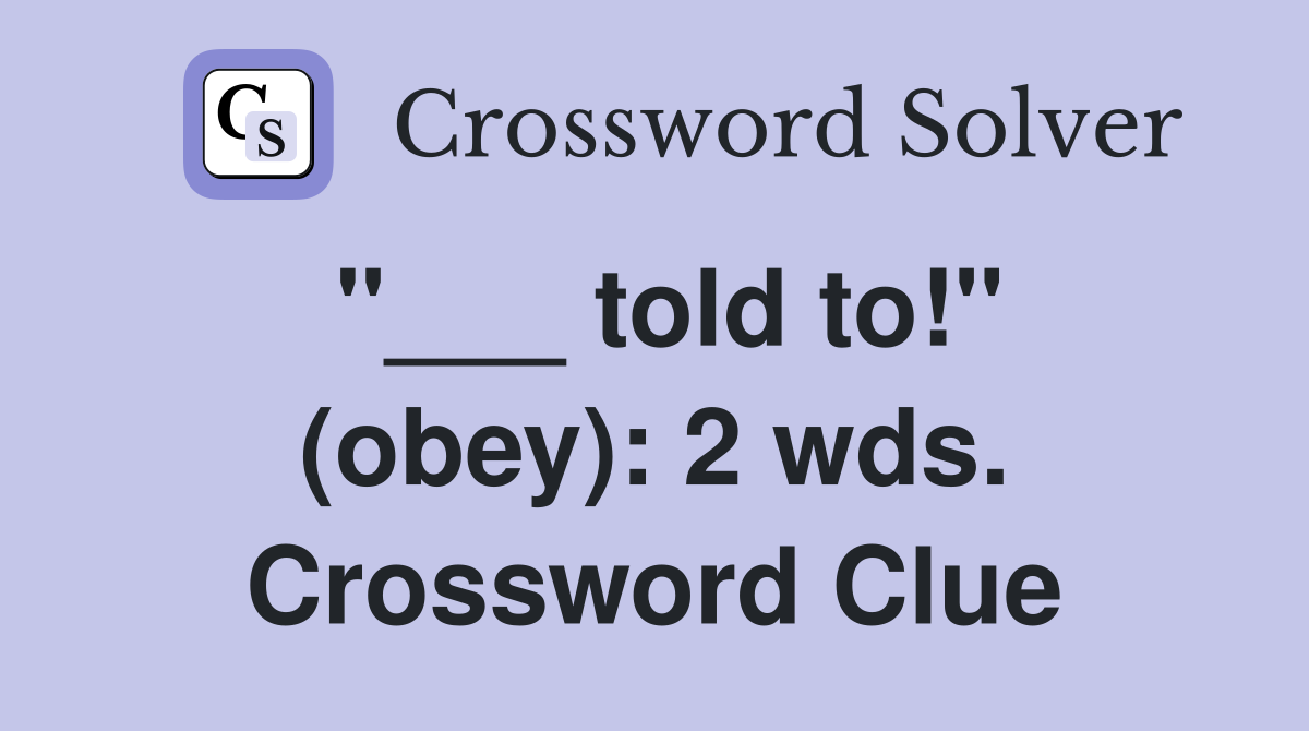 "___ told to!" (obey): 2 wds. Crossword Clue