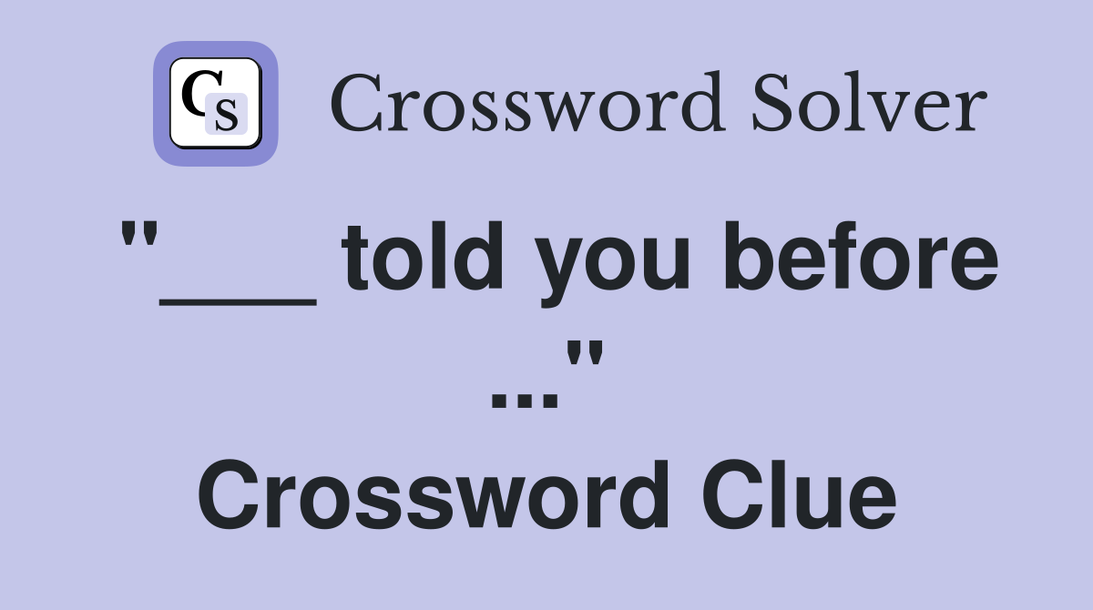 "___ told you before ..." Crossword Clue