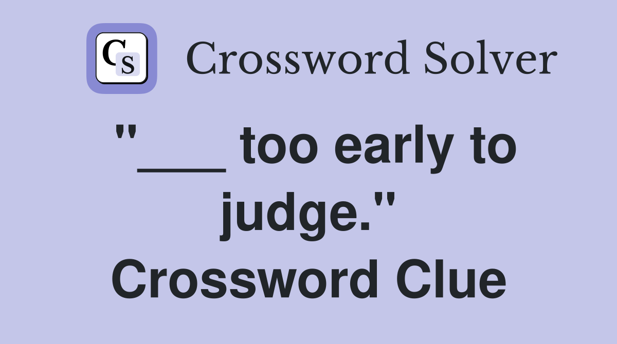 "___ too early to judge." Crossword Clue