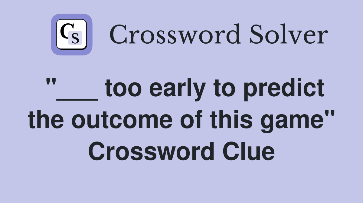"___ too early to predict the outcome of this game" Crossword Clue