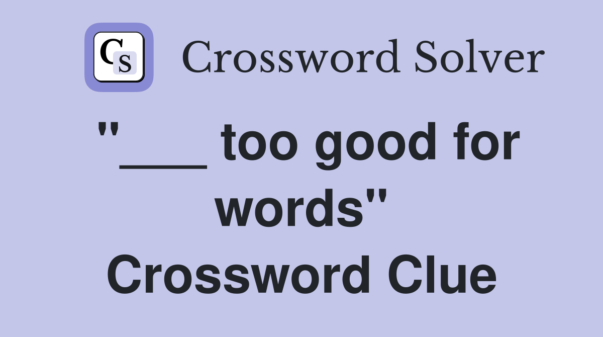 "___ too good for words" Crossword Clue