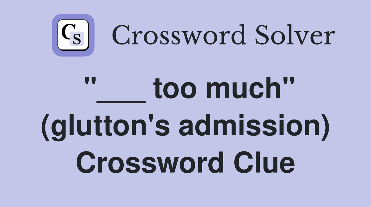 "___ too much" (glutton's admission) Crossword Clue