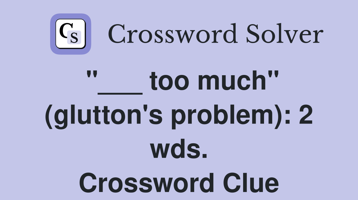"___ too much" (glutton's problem): 2 wds. Crossword Clue