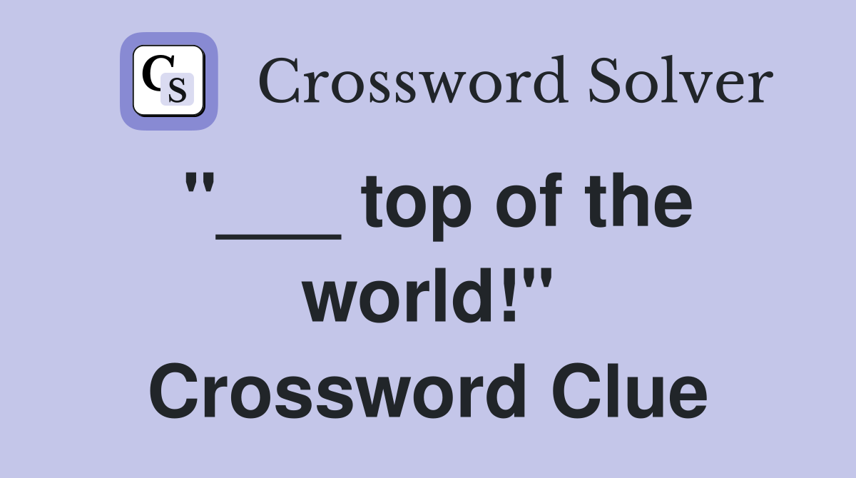 "___ top of the world!" Crossword Clue