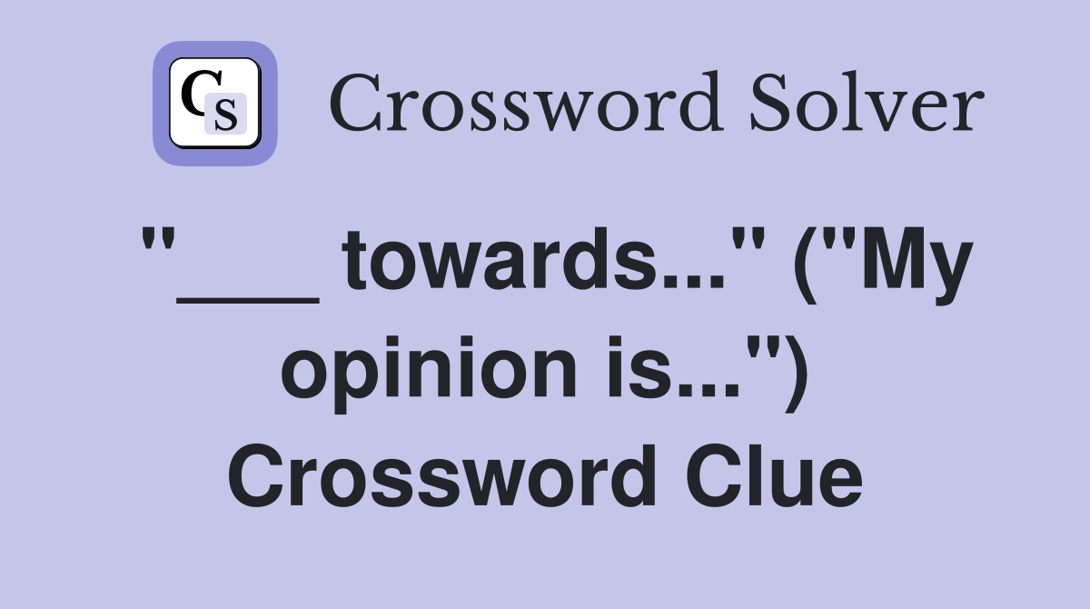 "___ towards..." ("My opinion is...") Crossword Clue