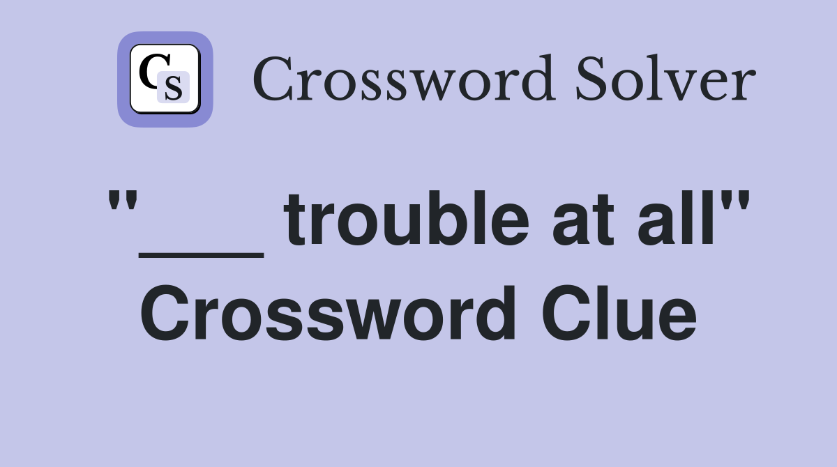 "___ trouble at all" Crossword Clue