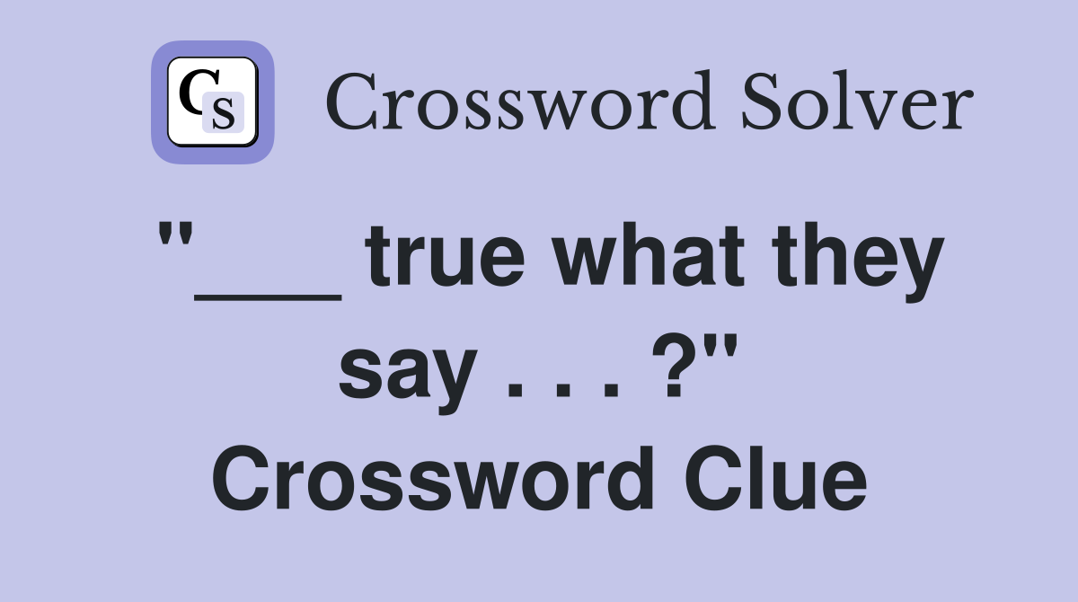 "___ true what they say . . . ?" Crossword Clue