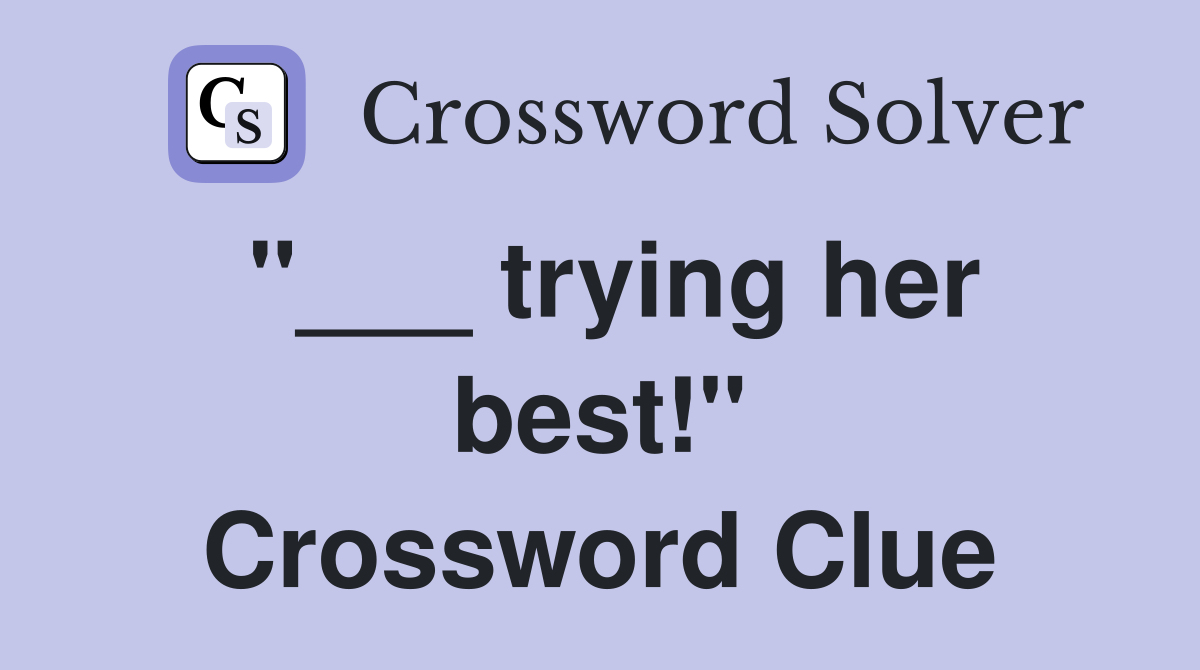 "___ trying her best!" Crossword Clue