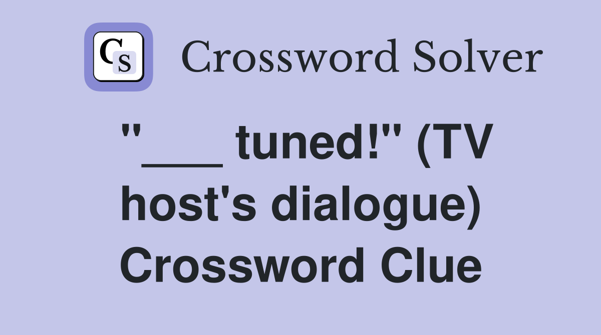 "___ tuned!" (TV host's dialogue) Crossword Clue
