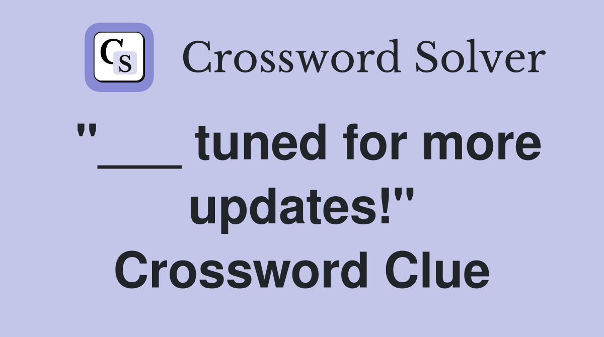 "___ tuned for more updates!" Crossword Clue
