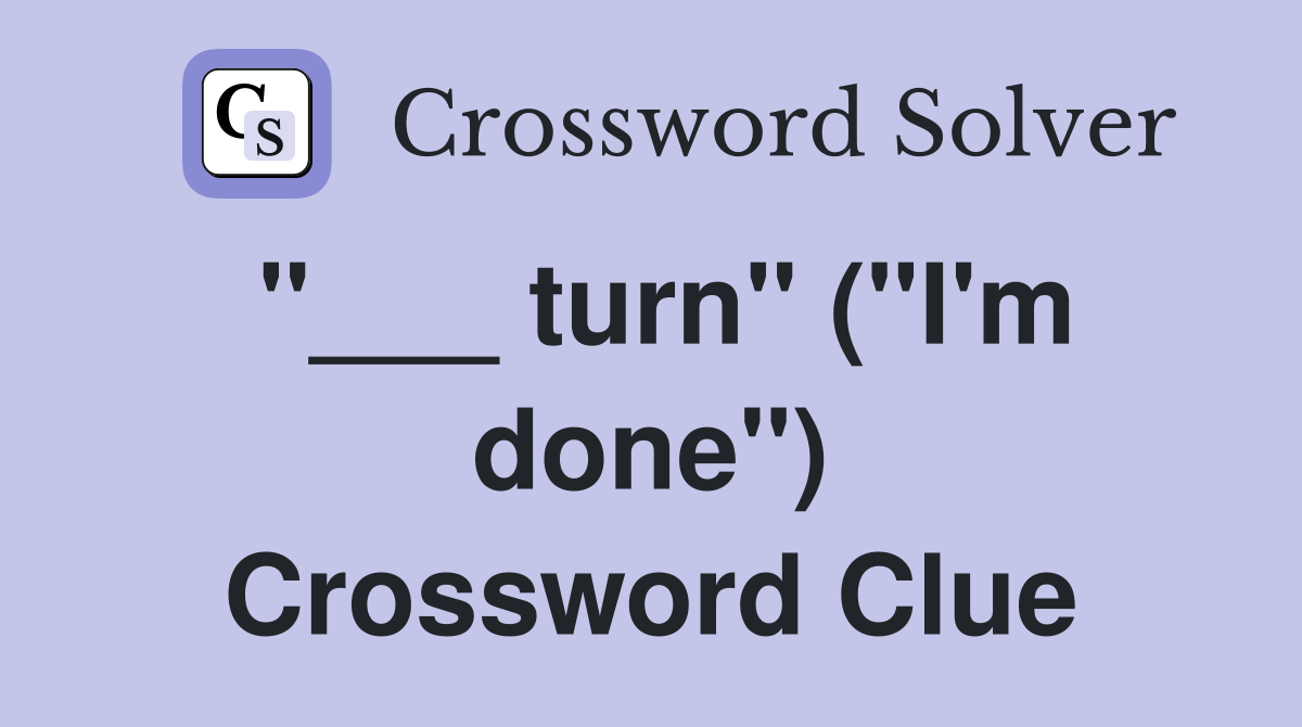 "___ turn" ("I'm done") Crossword Clue