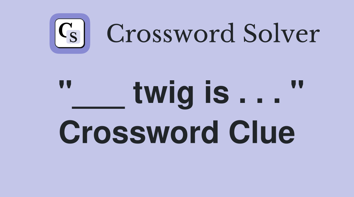 "___ twig is . . . " Crossword Clue