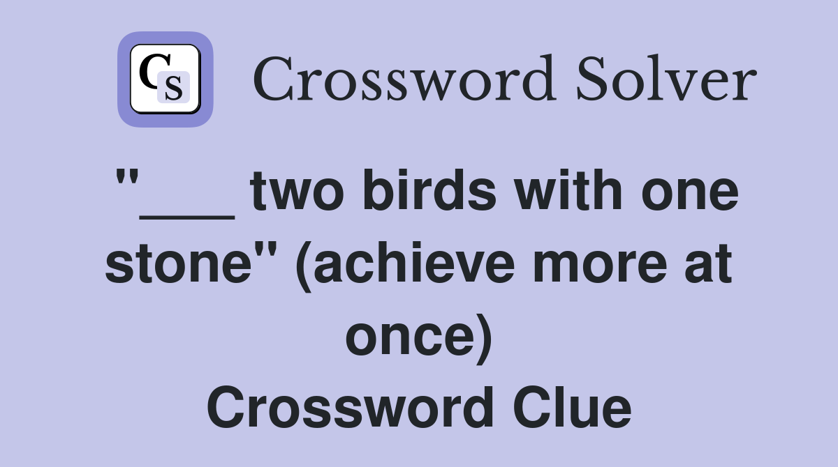 "___ two birds with one stone" (achieve more at once) Crossword Clue