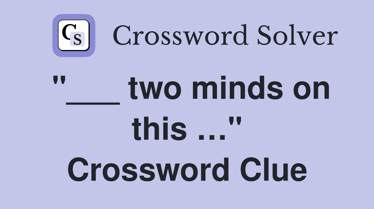 "___ two minds on this …" Crossword Clue