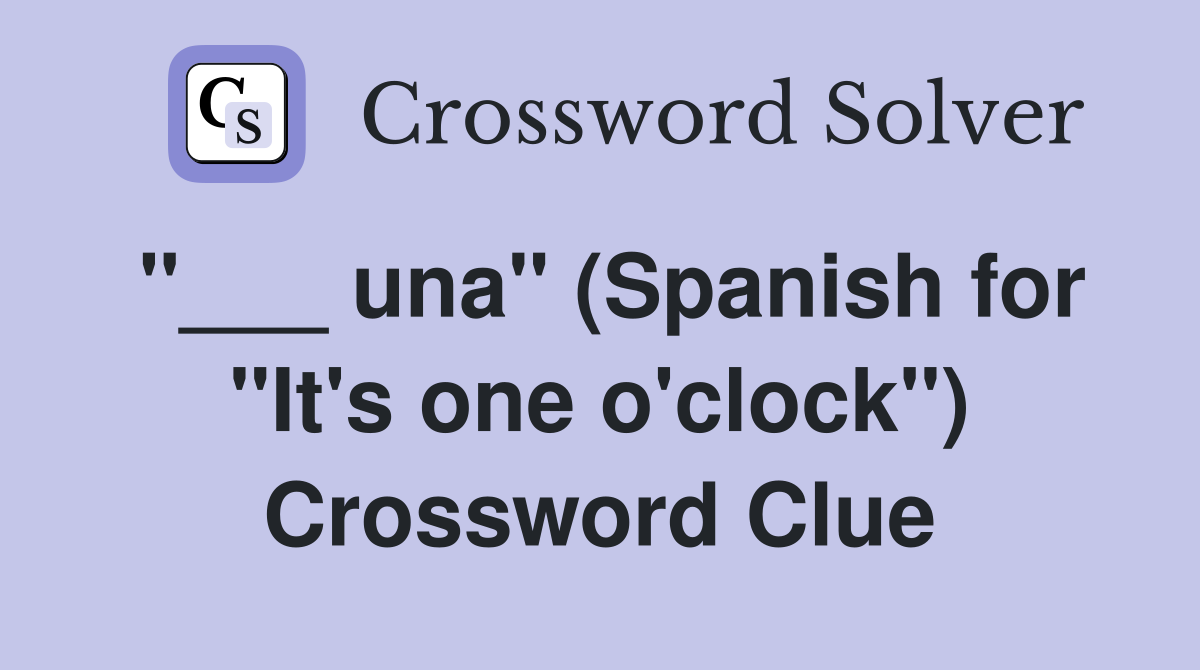"___ una" (Spanish for "It's one o'clock") Crossword Clue