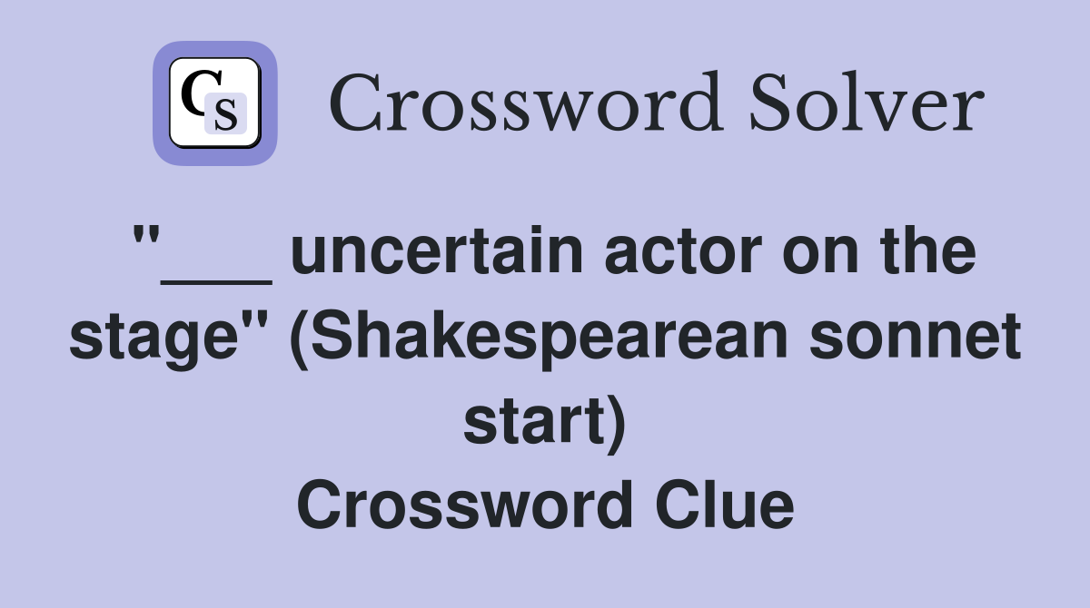 "___ uncertain actor on the stage" (Shakespearean sonnet start) Crossword Clue