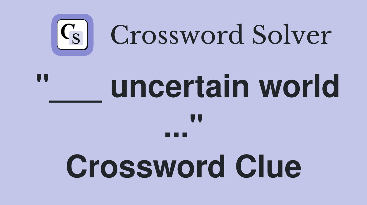 "___ uncertain world ..." Crossword Clue