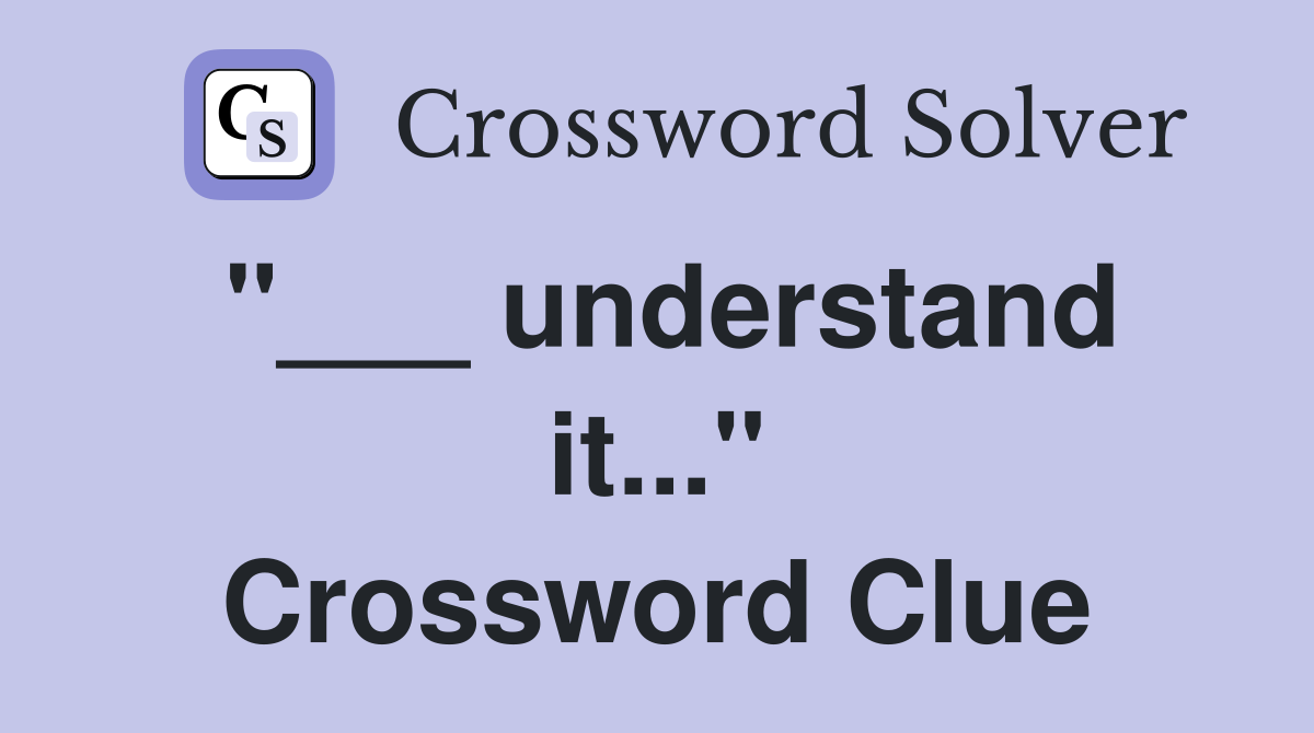 "___ understand it..." Crossword Clue