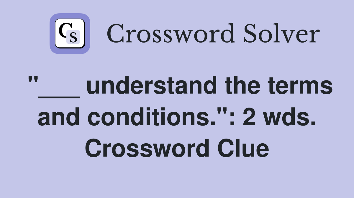 "___ understand the terms and conditions.": 2 wds. Crossword Clue