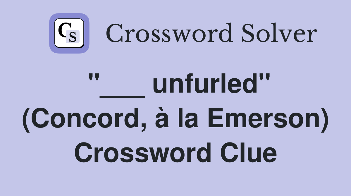 "___ unfurled" (Concord, à la Emerson) Crossword Clue