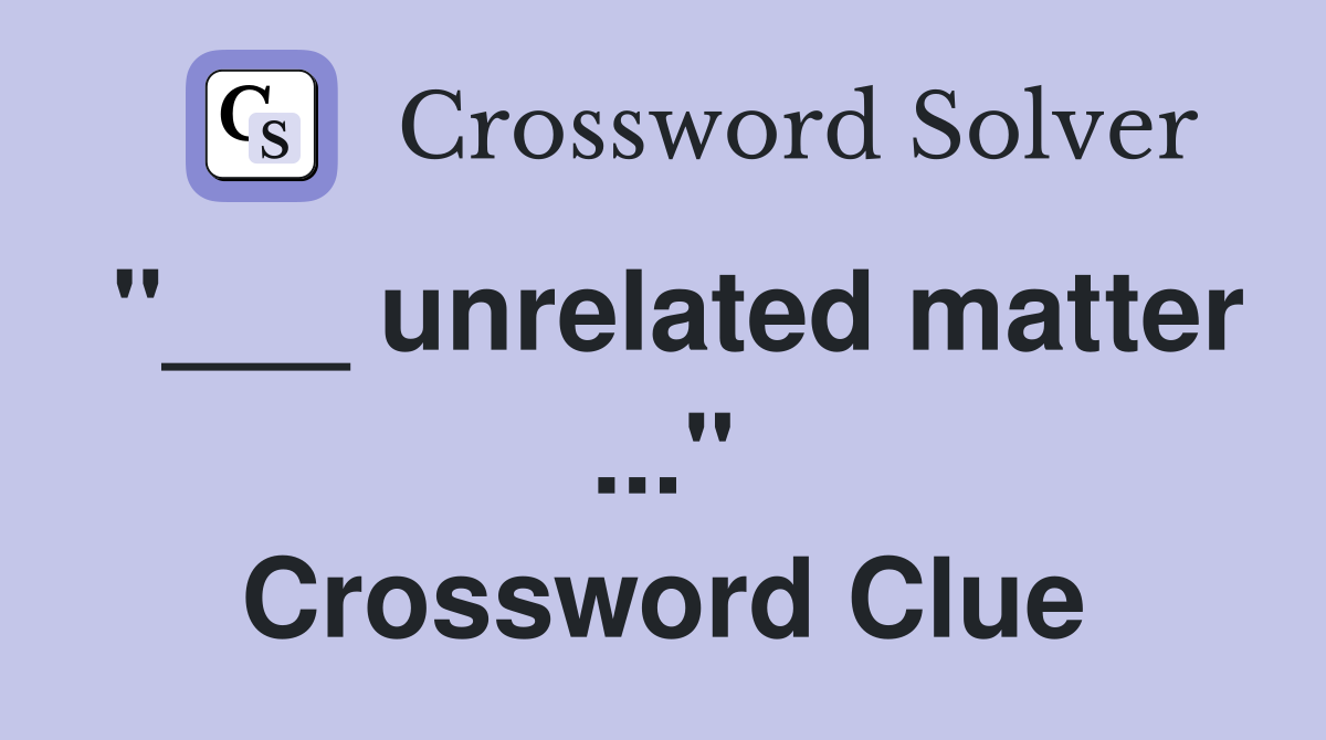 "___ unrelated matter ..." Crossword Clue