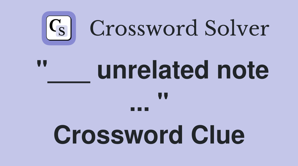 "___ unrelated note ... " Crossword Clue