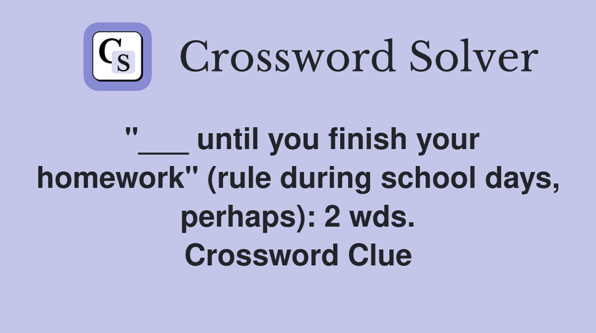 "___ until you finish your homework" (rule during school days, perhaps): 2 wds. Crossword Clue