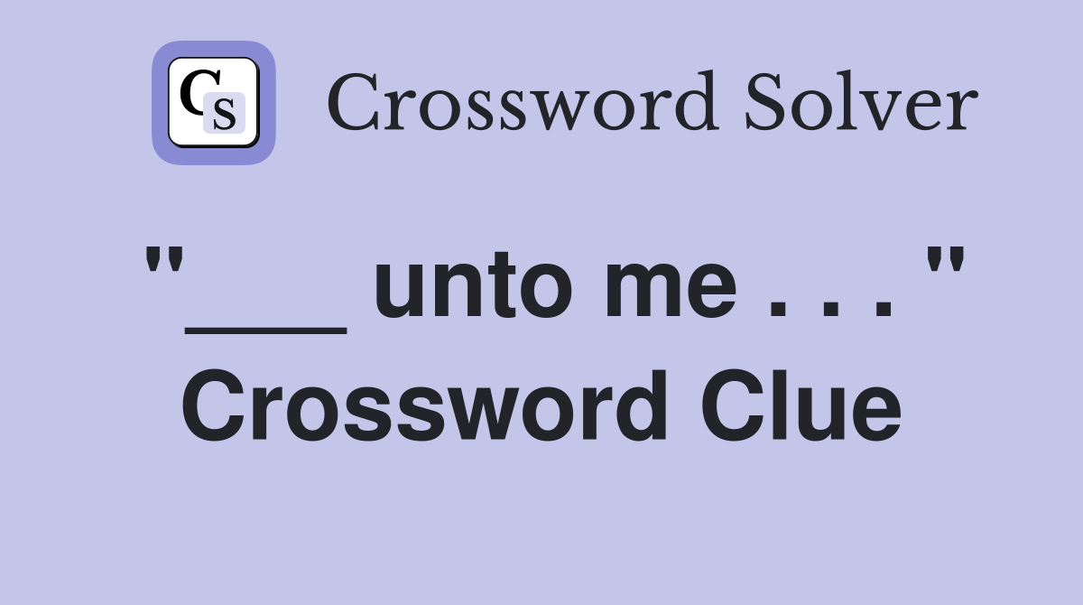 "___ unto me . . . " Crossword Clue