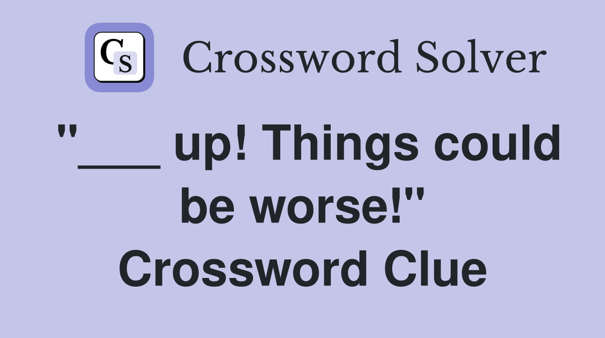 "___ up! Things could be worse!" Crossword Clue