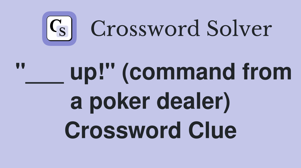 "___ up!" (command from a poker dealer) Crossword Clue