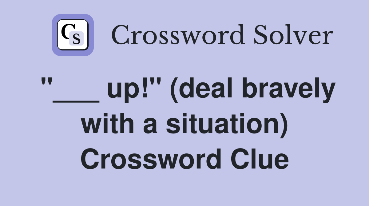 "___ up!" (deal bravely with a situation) Crossword Clue