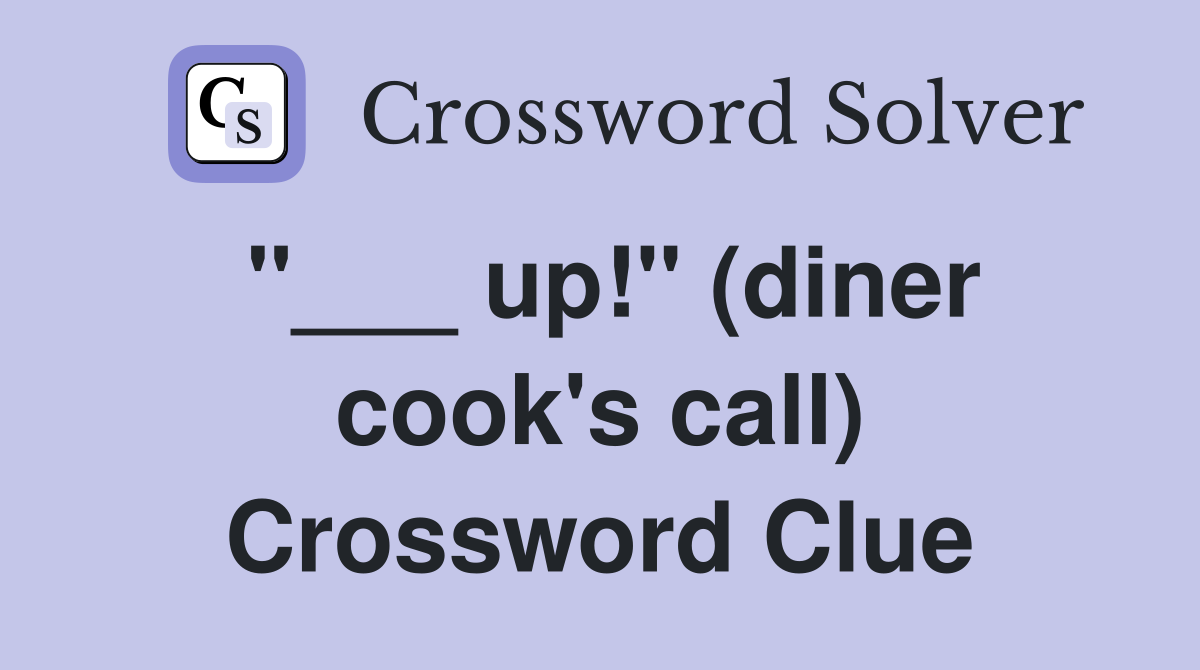 "___ up!" (diner cook's call) Crossword Clue
