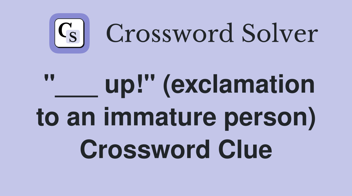 "___ up!" (exclamation to an immature person) Crossword Clue