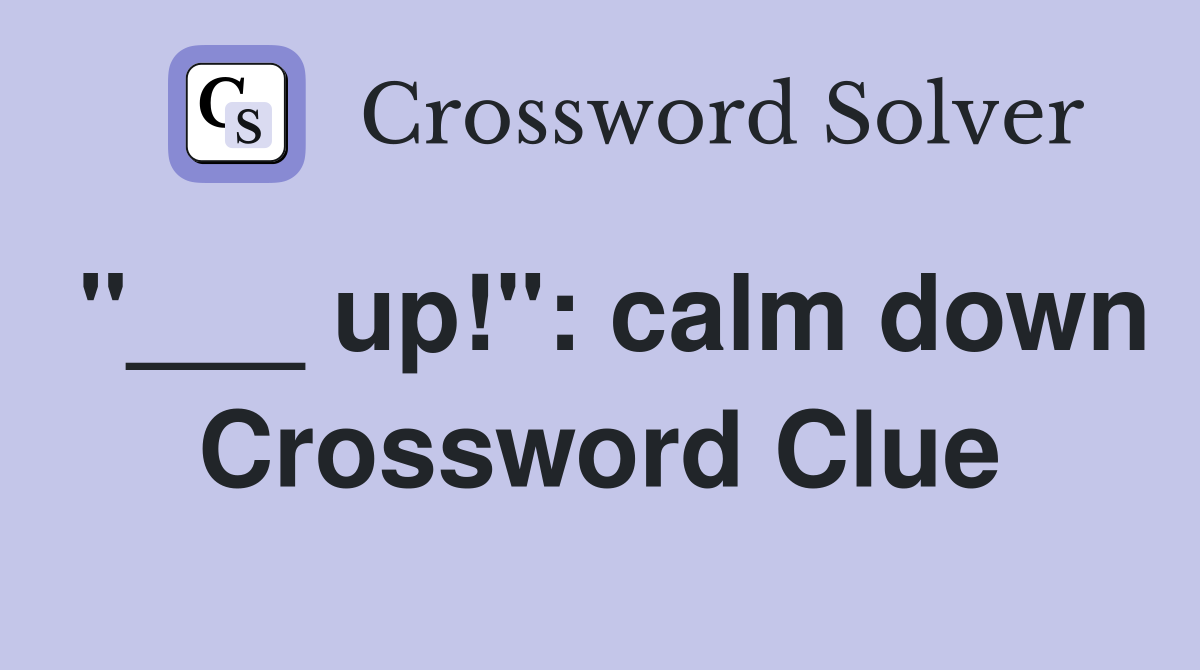"___ up!": calm down Crossword Clue