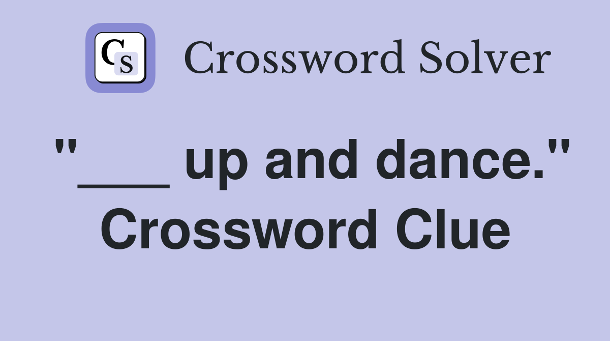 "___ up and dance." Crossword Clue