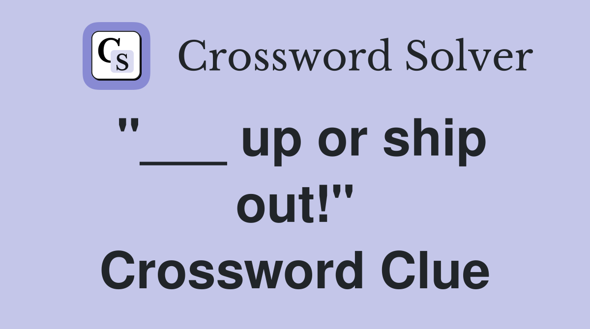 "___ up or ship out!" Crossword Clue