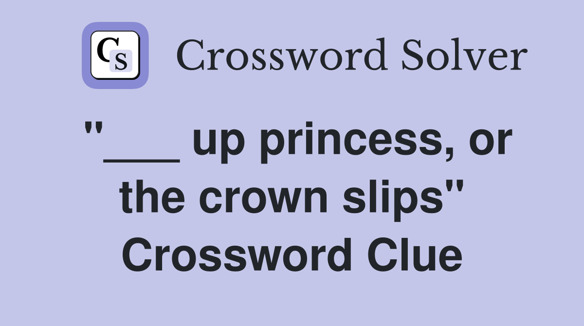 "___ up princess, or the crown slips" Crossword Clue