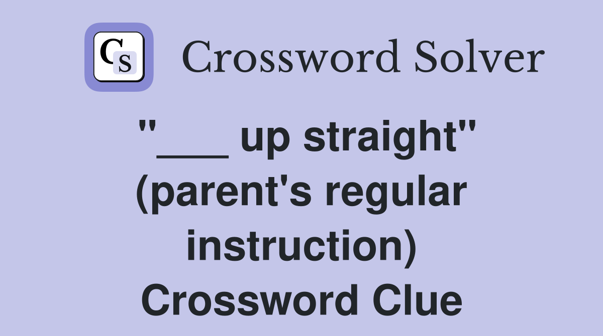 "___ up straight" (parent's regular instruction) Crossword Clue