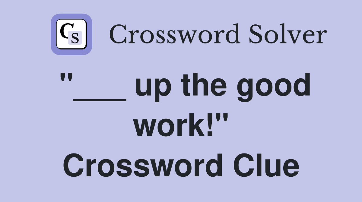 "___ up the good work!" Crossword Clue