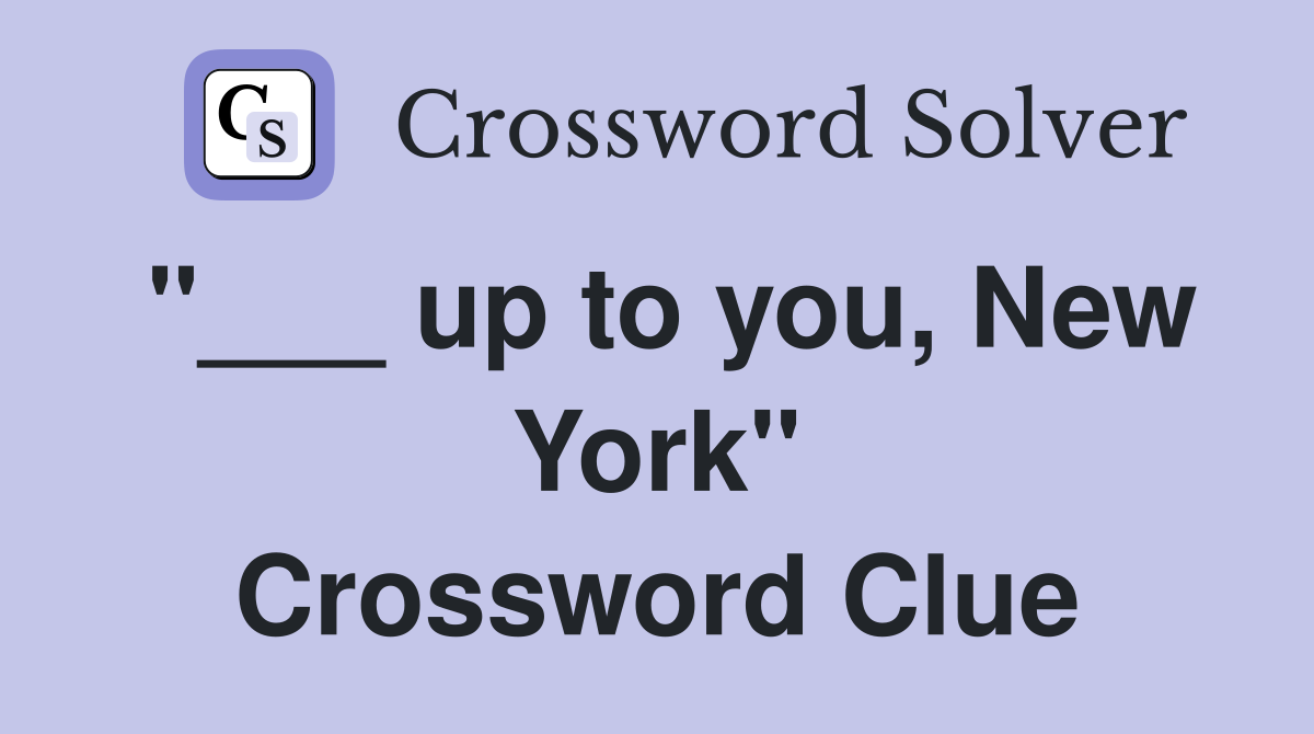"___ up to you, New York" Crossword Clue