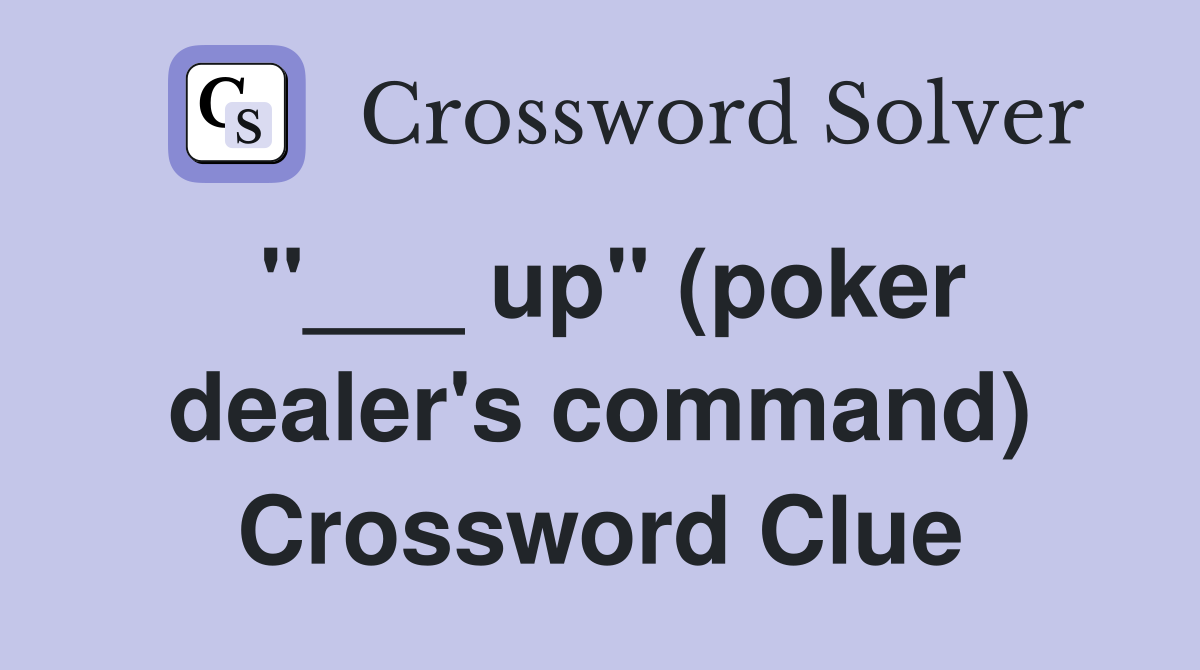 "___ up" (poker dealer's command) Crossword Clue