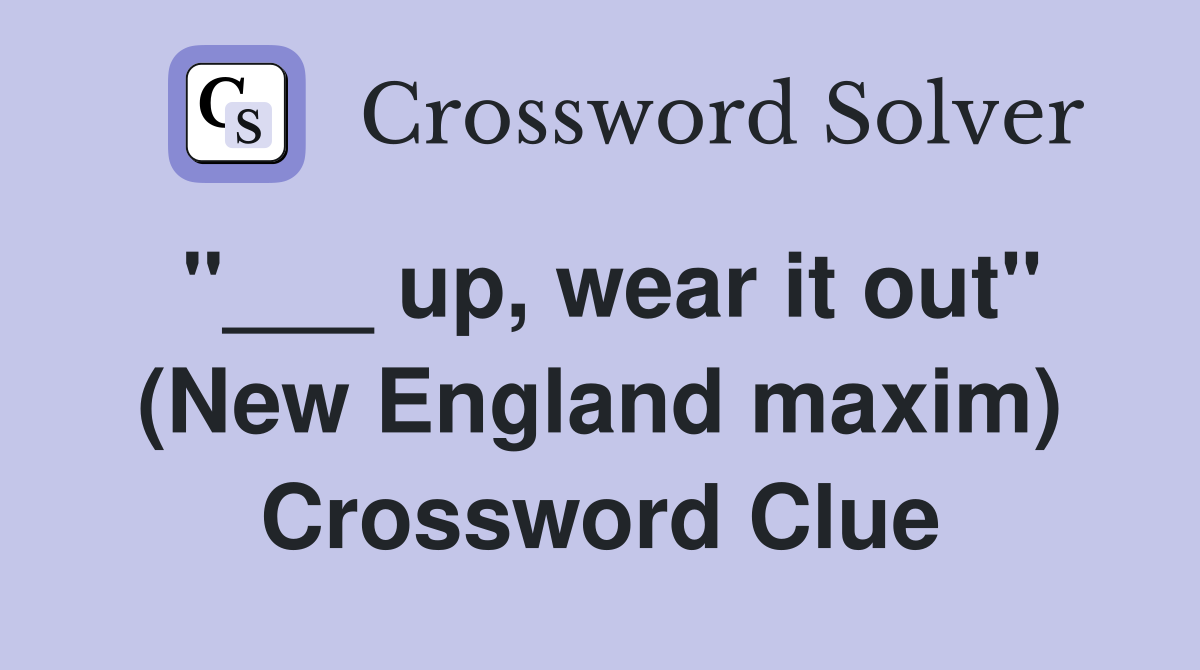 "___ up, wear it out" (New England maxim) Crossword Clue