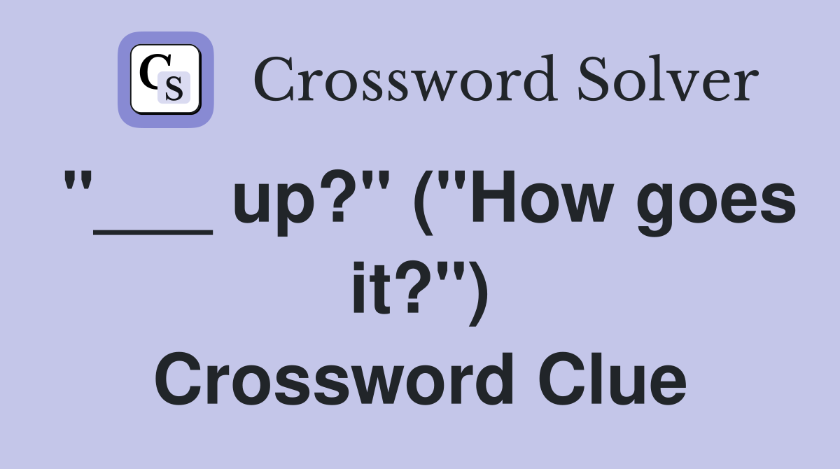 "___ up?" ("How goes it?") Crossword Clue