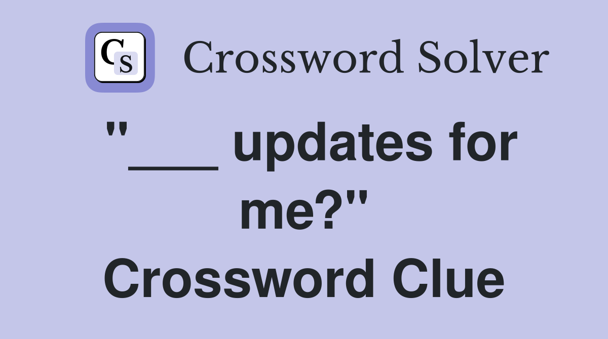 "___ updates for me?" Crossword Clue