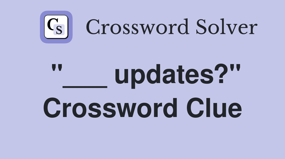 "___ updates?" Crossword Clue