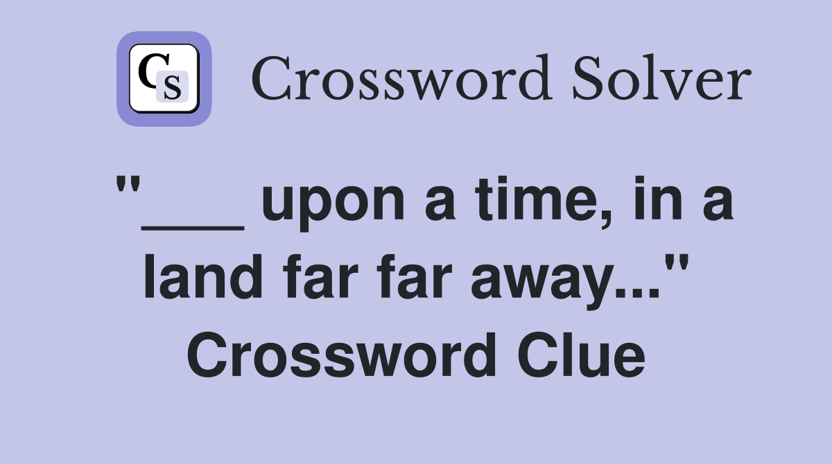 "___ upon a time, in a land far far away..." Crossword Clue