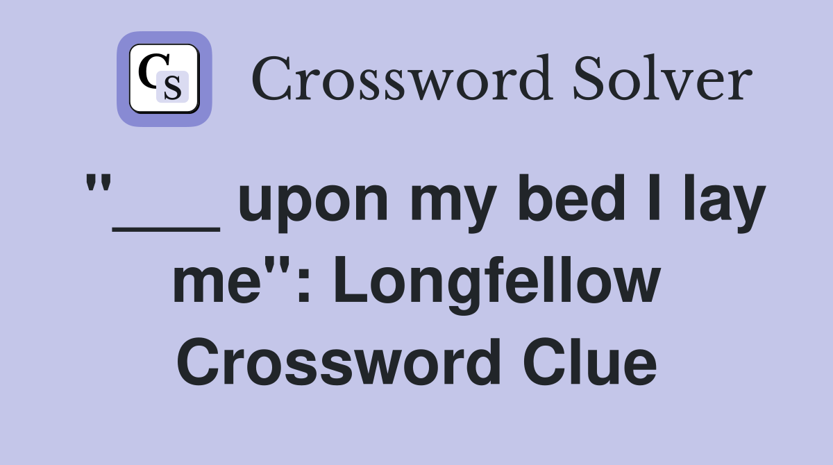 "___ upon my bed I lay me": Longfellow Crossword Clue
