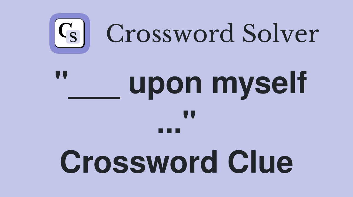 "___ upon myself ..." Crossword Clue