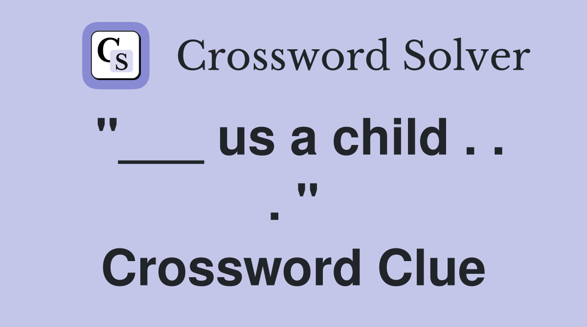"___ us a child . . . " Crossword Clue